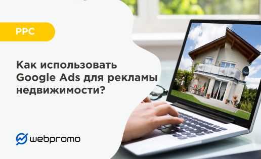 Google Ads и рынок недвижимости: эффективная реклама для агентов